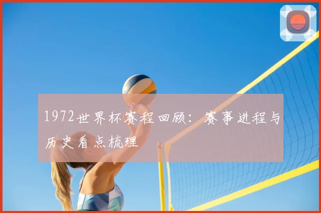 1972世界杯赛程回顾：赛事进程与历史看点梳理