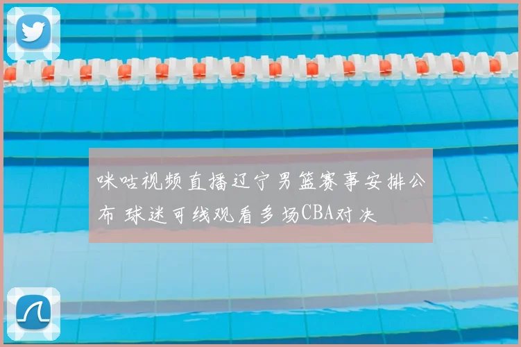 咪咕视频直播辽宁男篮赛事安排公布 球迷可线观看多场CBA对决