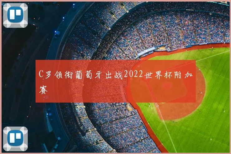 C罗领衔葡萄牙出战2022世界杯附加赛