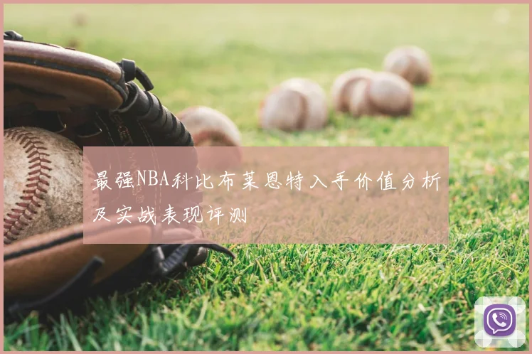 最强NBA科比布莱恩特入手价值分析及实战表现评测