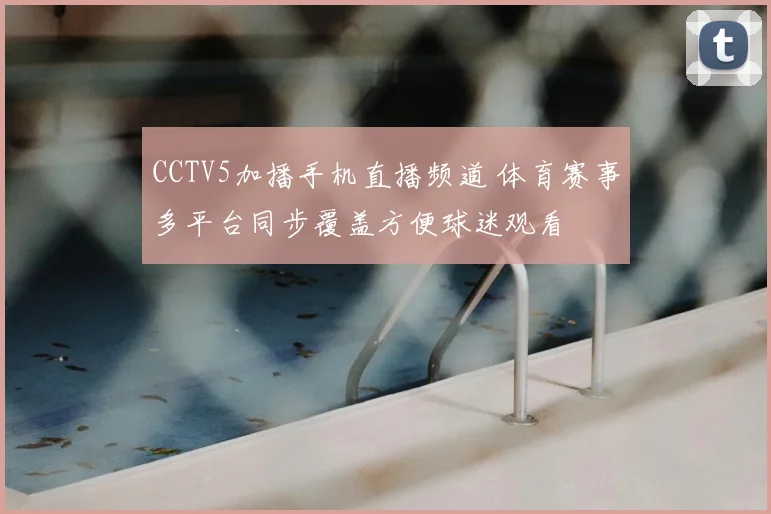 CCTV5加播手机直播频道 体育赛事多平台同步覆盖方便球迷观看