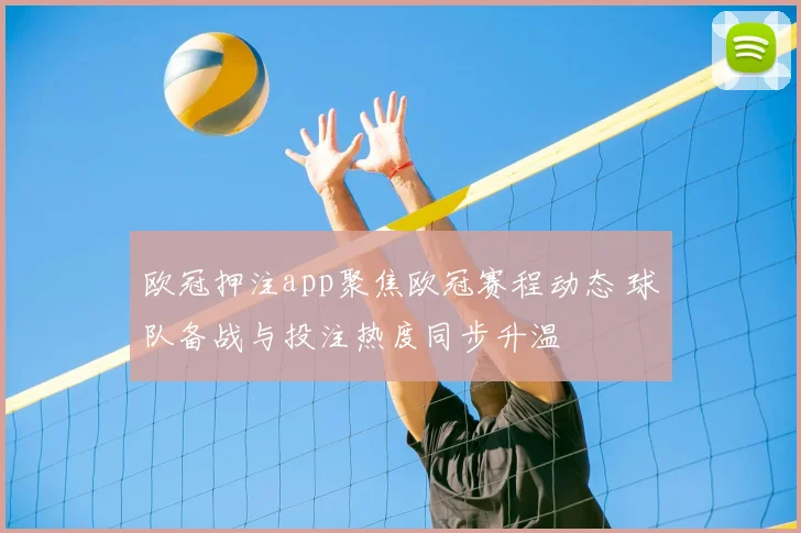 欧冠押注app聚焦欧冠赛程动态 球队备战与投注热度同步升温
