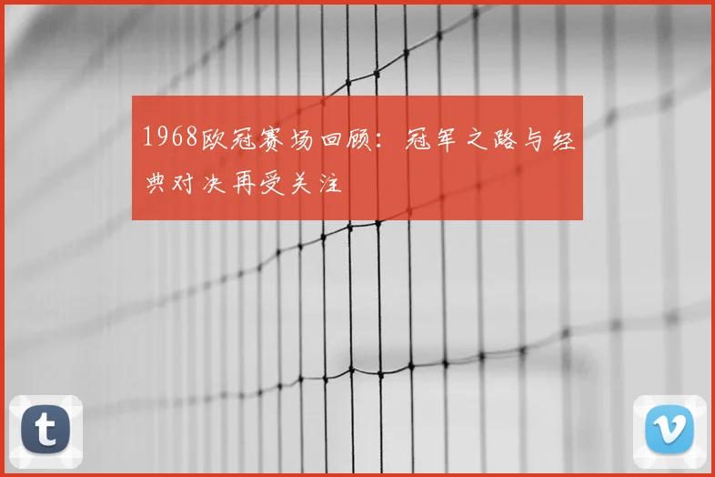 1968欧冠赛场回顾:冠军之路与经典对决再受关注