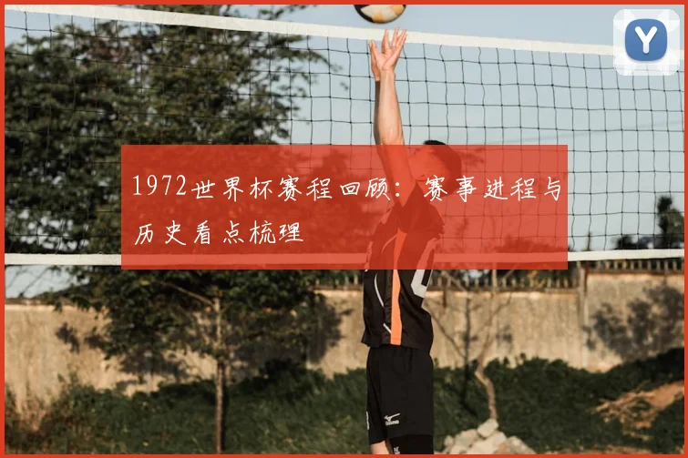 1972世界杯赛程回顾:赛事进程与历史看点梳理
