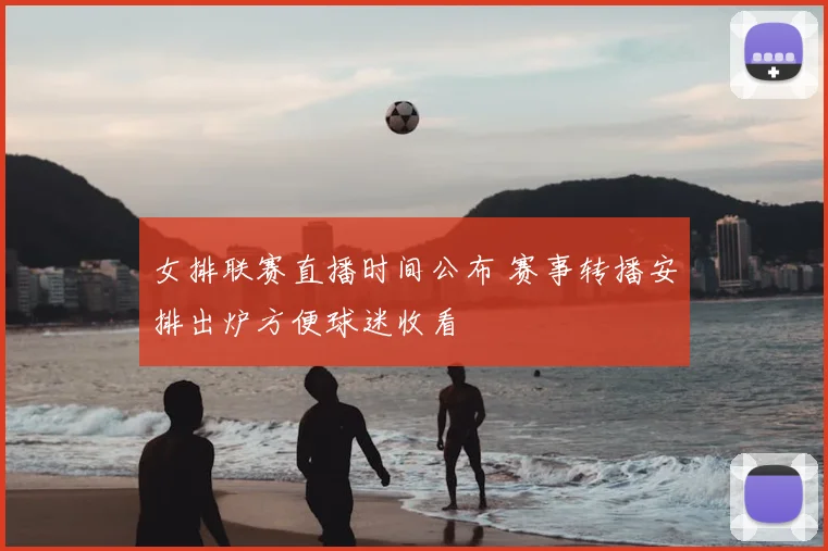 女排联赛直播时间公布 赛事转播安排出炉方便球迷收看