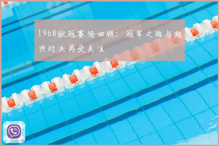 1968欧冠赛场回顾：冠军之路与经典对决再受关注