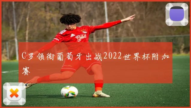 C罗领衔葡萄牙出战2022世界杯附加赛