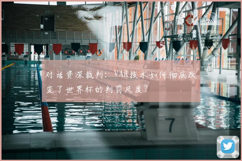 对话资深裁判:VAR技术如何彻底改变了世界杯的判罚尺度?