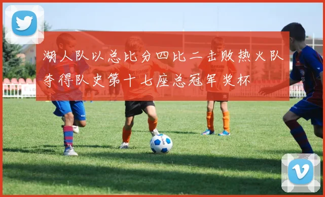 湖人队以总比分四比二击败热火队夺得队史第十七座总冠军奖杯