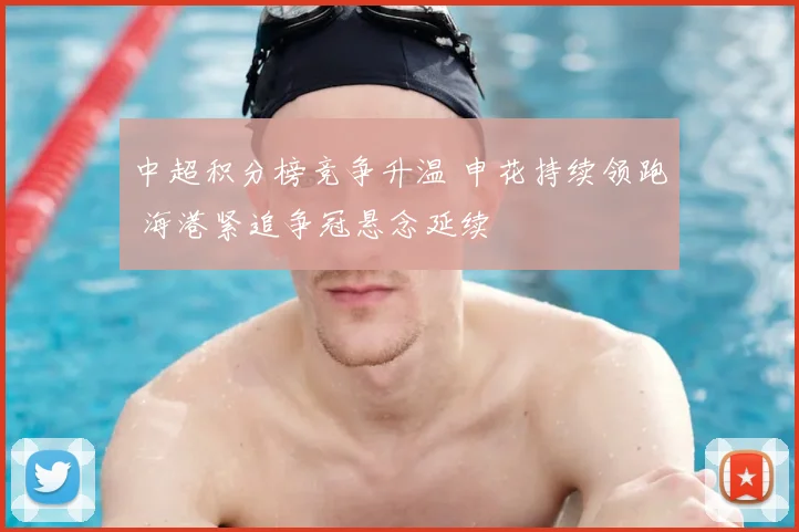 中超积分榜竞争升温 申花持续领跑 海港紧追争冠悬念延续